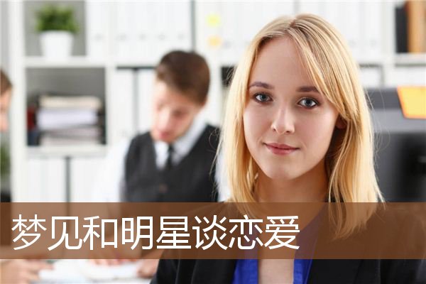梦见和明星谈恋爱是什么意思