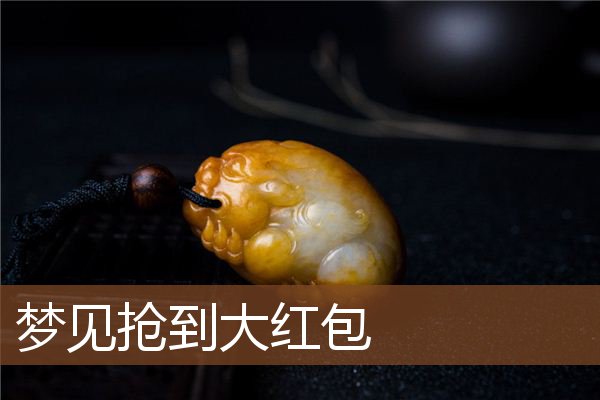 梦见抢到大红包是什么意思