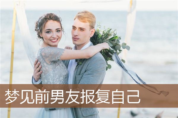 梦见前男友报复自己是什么意思