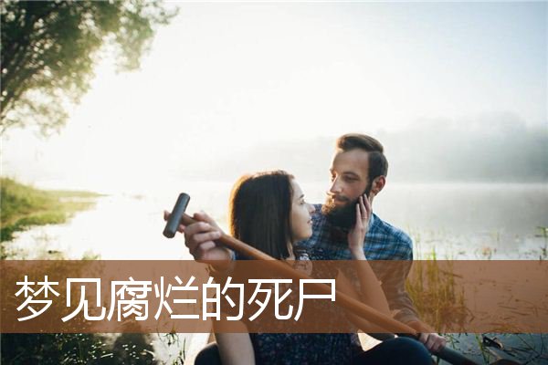 梦见腐烂的死尸是什么意思