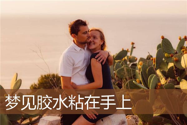 梦见胶水粘在手上是什么意思