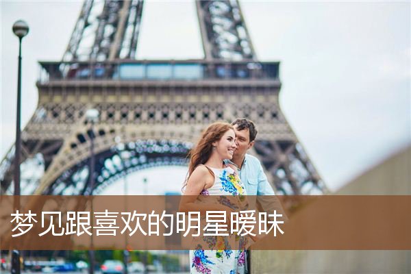 梦见跟喜欢的明星暧昧是什么意思