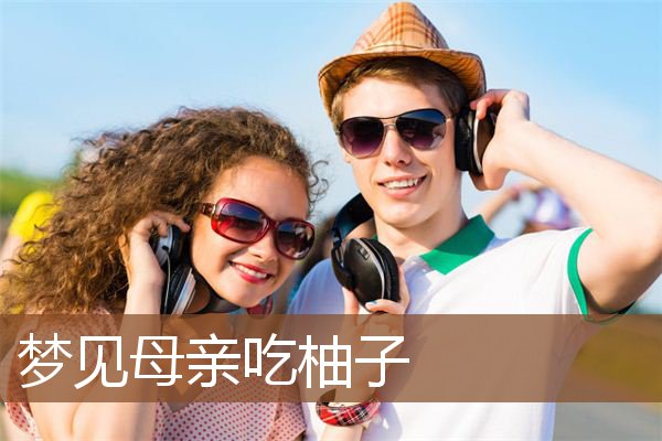 梦见母亲吃柚子是什么意思