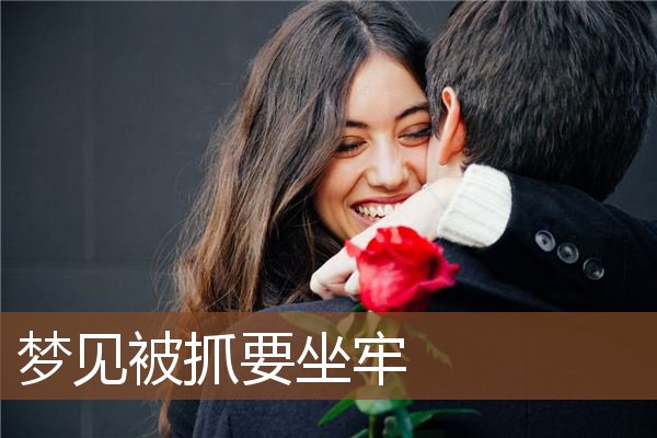 梦见被抓要坐牢是什么意思