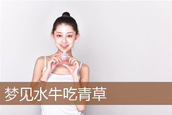 梦见水牛吃青草是什么意思