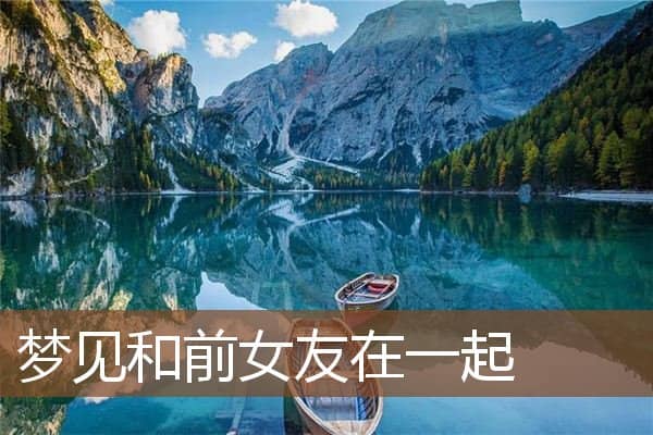 梦见和前女友在一起是什么意思