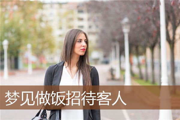梦见做饭招待客人是什么意思