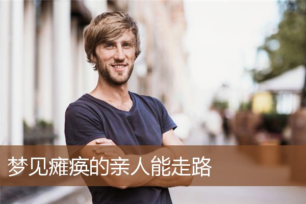 梦见瘫痪的亲人能走路是什么意思